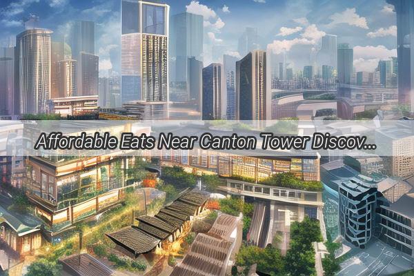 Affordable Eats Near Canton Tower Discover the Best BudgetFriendly Diners in Guangzhou